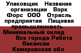 Упаковщик › Название организации ­ Ворк Форс, ООО › Отрасль предприятия ­ Пищевая промышленность › Минимальный оклад ­ 24 000 - Все города Работа » Вакансии   . Кемеровская обл.,Прокопьевск г.